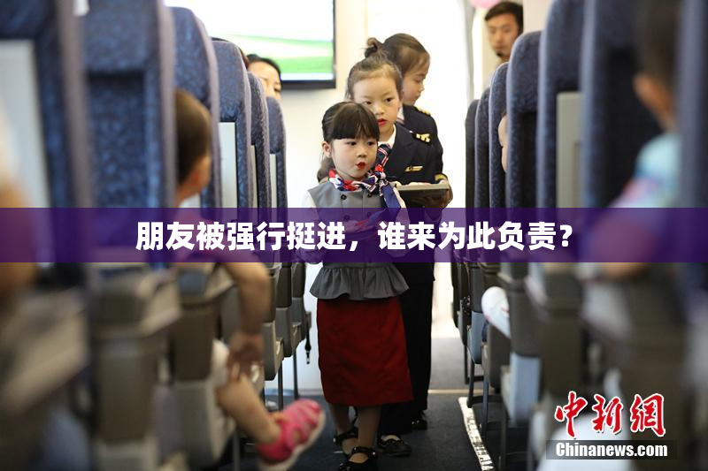 朋友被强行挺进，谁来为此负责？