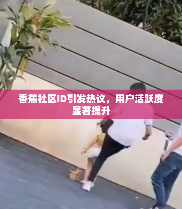香蕉社区ID引发热议，用户活跃度显著提升