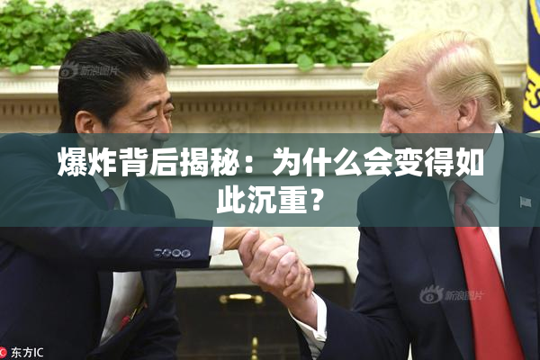 爆炸背后揭秘：为什么会变得如此沉重？