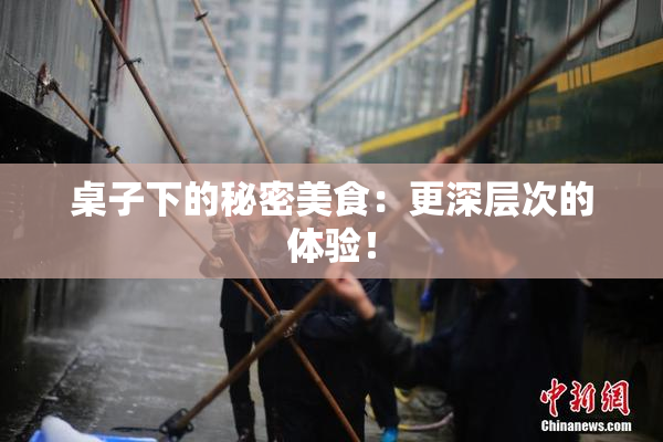 桌子下的秘密美食：更深层次的体验！