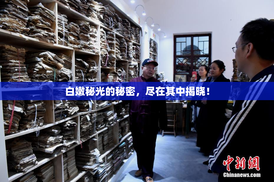 白嫩秘光的秘密，尽在其中揭晓！