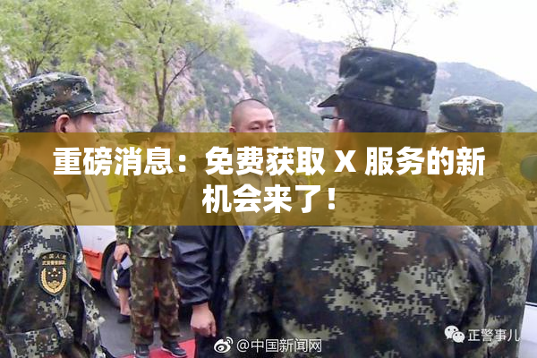 重磅消息：免费获取 X 服务的新机会来了！