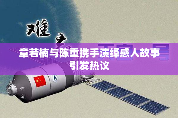 章若楠与陈重携手演绎感人故事引发热议