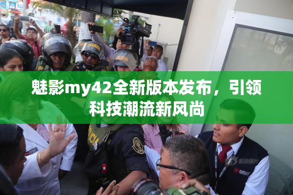魅影my42全新版本发布，引领科技潮流新风尚