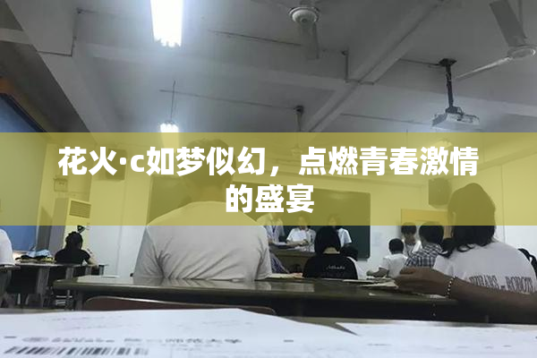 花火·c如梦似幻，点燃青春激情的盛宴