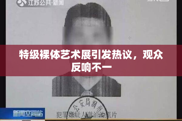 特级裸体艺术展引发热议，观众反响不一