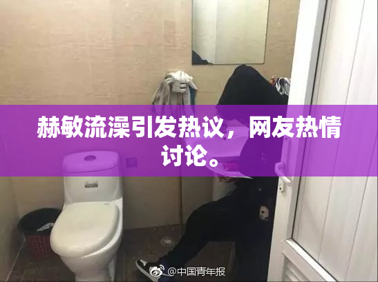 赫敏流澡引发热议，网友热情讨论。