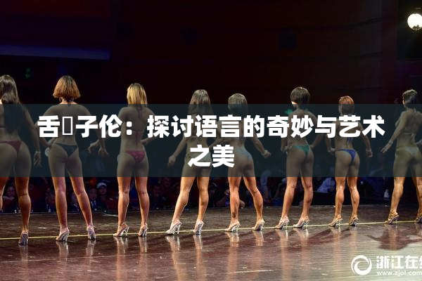 舌乚子伦：探讨语言的奇妙与艺术之美