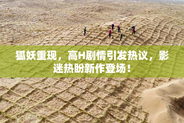 狐妖重现，高H剧情引发热议，影迷热盼新作登场！