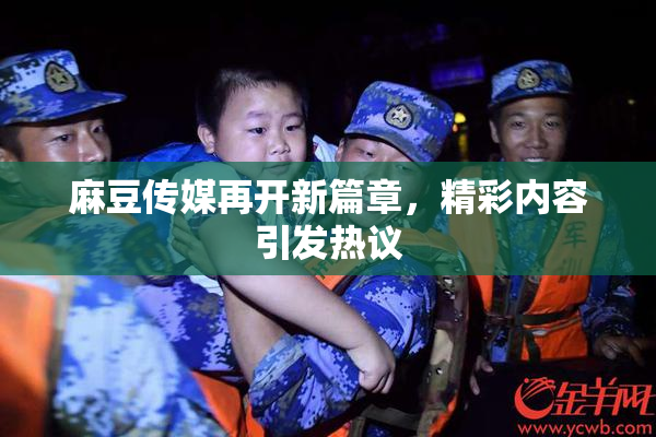 麻豆传媒再开新篇章，精彩内容引发热议