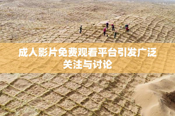 成人影片免费观看平台引发广泛关注与讨论