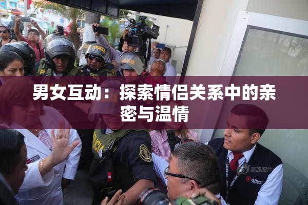 男女互动：探索情侣关系中的亲密与温情
