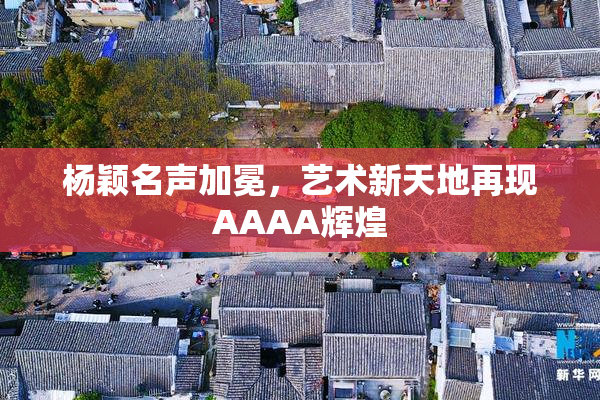 杨颖名声加冕，艺术新天地再现AAAA辉煌