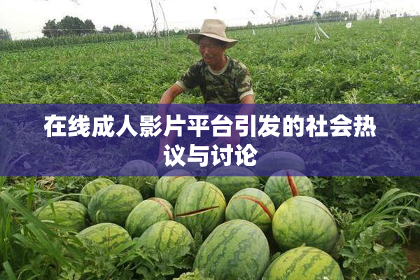 在线成人影片平台引发的社会热议与讨论