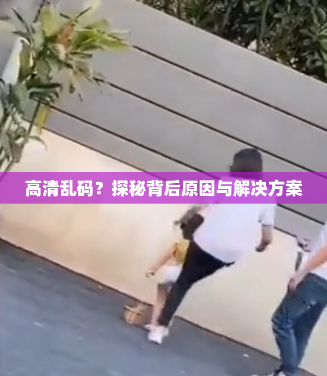 高清乱码？探秘背后原因与解决方案
