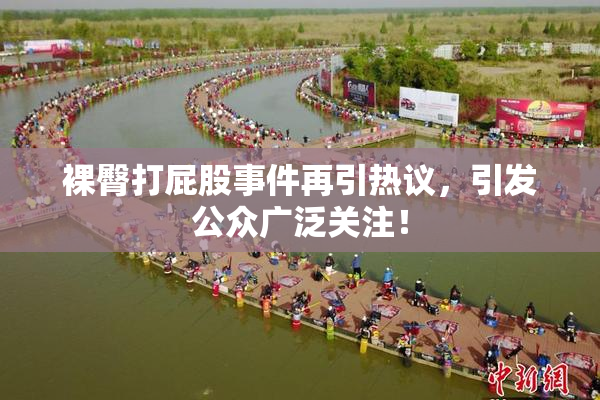 裸臀打屁股事件再引热议，引发公众广泛关注！
