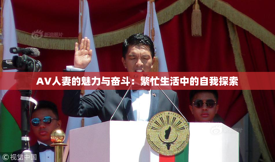 AV人妻的魅力与奋斗：繁忙生活中的自我探索