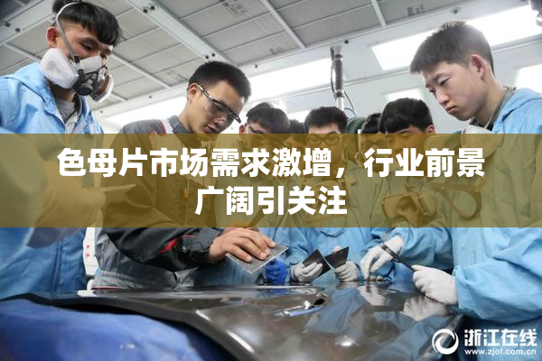色母片市场需求激增，行业前景广阔引关注