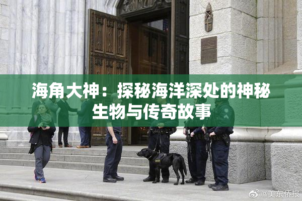 海角大神：探秘海洋深处的神秘生物与传奇故事