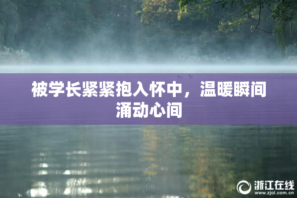 被学长紧紧抱入怀中，温暖瞬间涌动心间