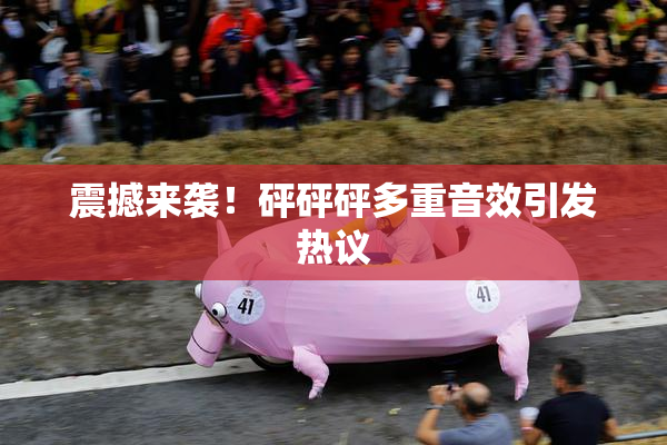 震撼来袭！砰砰砰多重音效引发热议