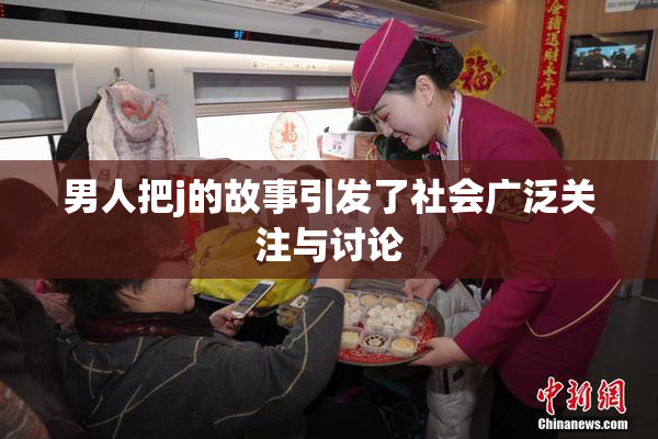 男人把j的故事引发了社会广泛关注与讨论