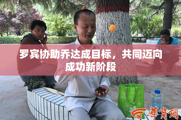 罗宾协助乔达成目标，共同迈向成功新阶段