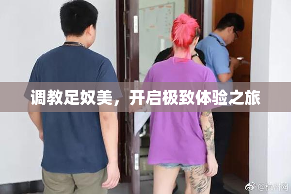 调教足奴美，开启极致体验之旅