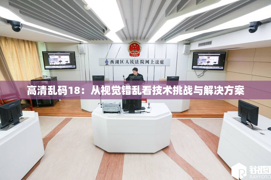 高清乱码18：从视觉错乱看技术挑战与解决方案