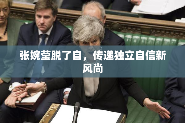 张婉莹脱了自，传递独立自信新风尚
