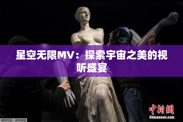 星空无限MV：探索宇宙之美的视听盛宴