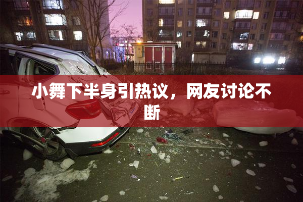 小舞下半身引热议，网友讨论不断