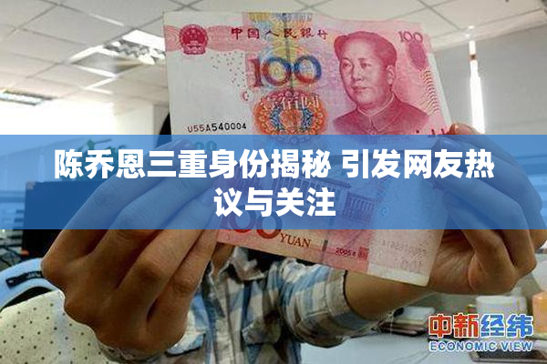 陈乔恩三重身份揭秘 引发网友热议与关注