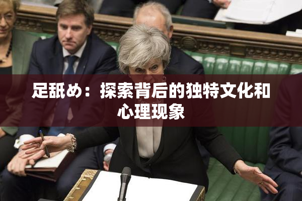 足舐め：探索背后的独特文化和心理现象