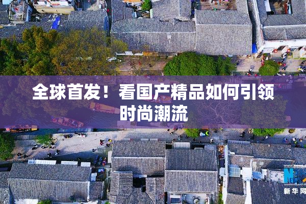 全球首发！看国产精品如何引领时尚潮流