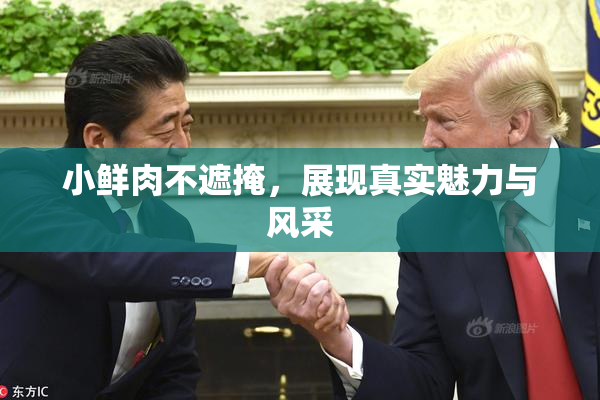 小鲜肉不遮掩，展现真实魅力与风采