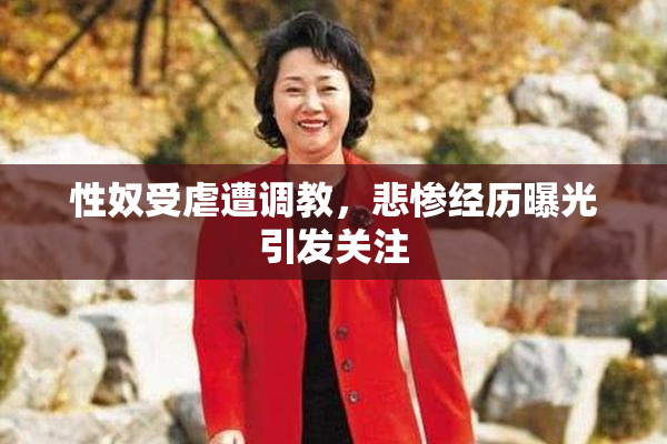 性奴受虐遭调教，悲惨经历曝光引发关注