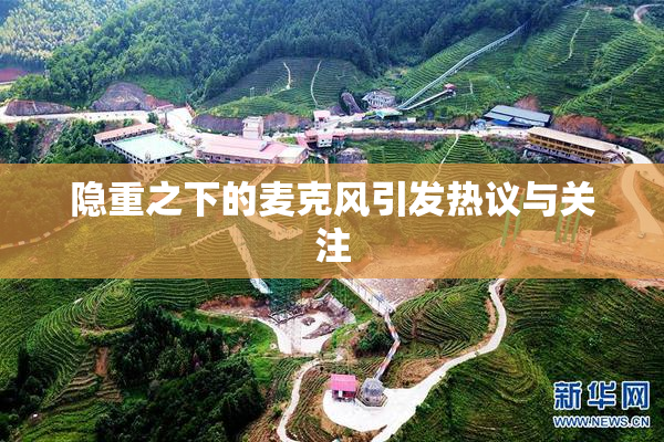 隐重之下的麦克风引发热议与关注