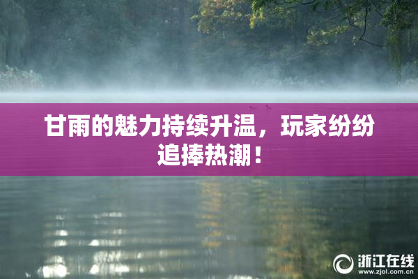 甘雨的魅力持续升温，玩家纷纷追捧热潮！