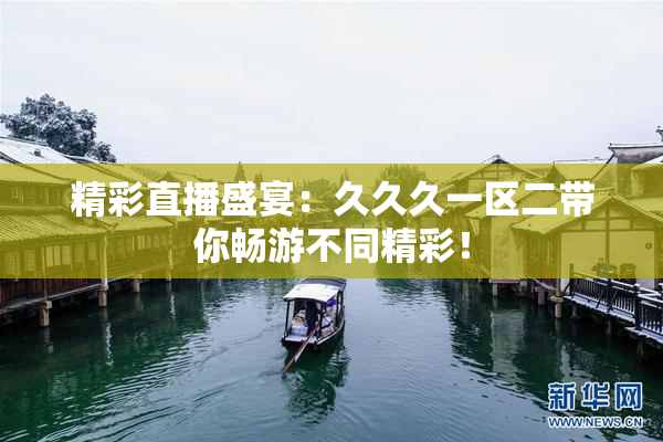 精彩直播盛宴：久久久一区二带你畅游不同精彩！