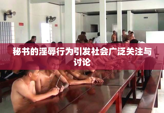 秘书的淫辱行为引发社会广泛关注与讨论