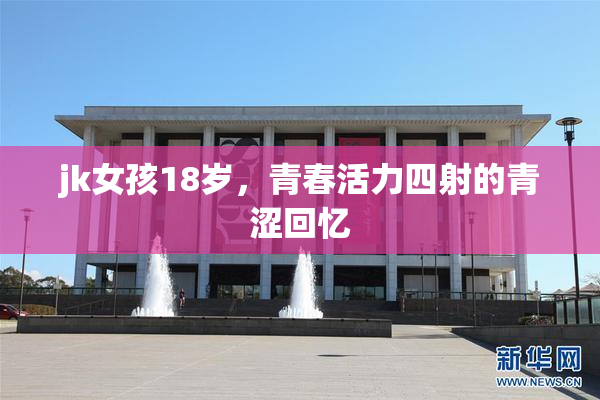 jk女孩18岁，青春活力四射的青涩回忆