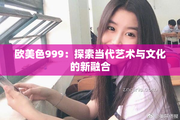 欧美色999：探索当代艺术与文化的新融合