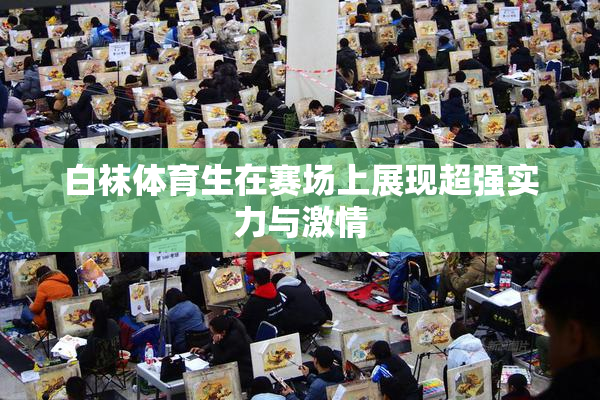 白袜体育生在赛场上展现超强实力与激情