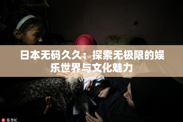 日本无码久久：探索无极限的娱乐世界与文化魅力