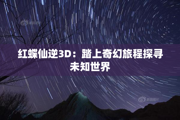 红蝶仙逆3D：踏上奇幻旅程探寻未知世界