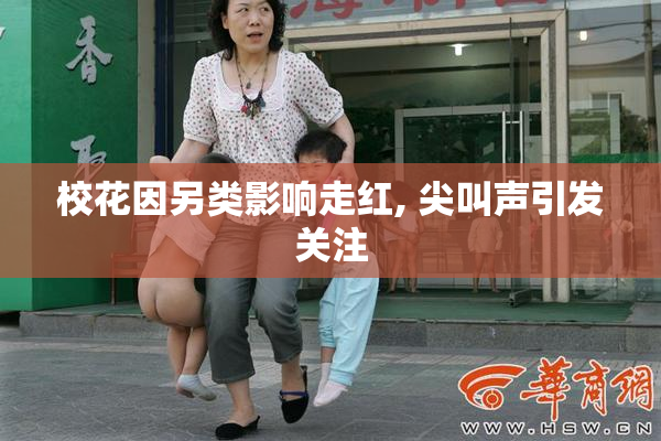 校花因另类影响走红, 尖叫声引发关注