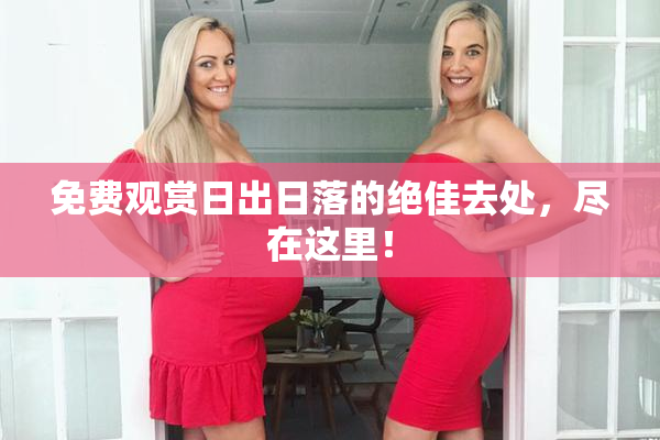 免费观赏日出日落的绝佳去处，尽在这里！