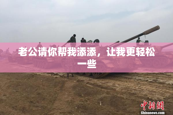 老公请你帮我添添，让我更轻松一些