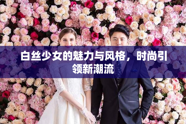 白丝少女的魅力与风格，时尚引领新潮流
